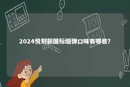 2024悦刻新国标烟弹口味有哪些

？ 